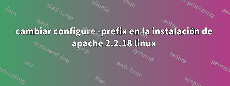 cambiar configure -prefix en la instalación de apache 2.2.18 linux