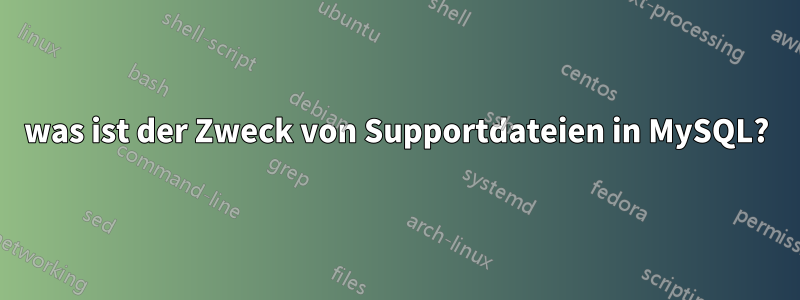 was ist der Zweck von Supportdateien in MySQL?