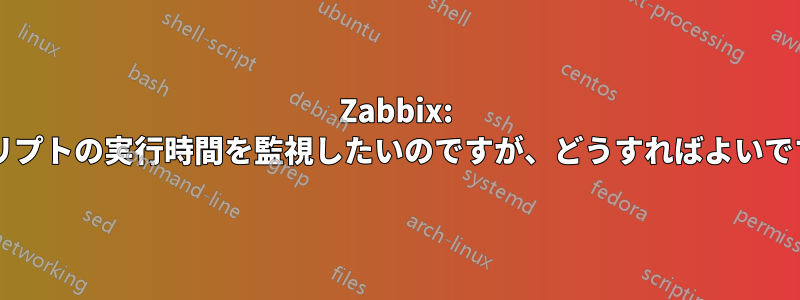 Zabbix: スクリプトの実行時間を監視したいのですが、どうすればよいですか?