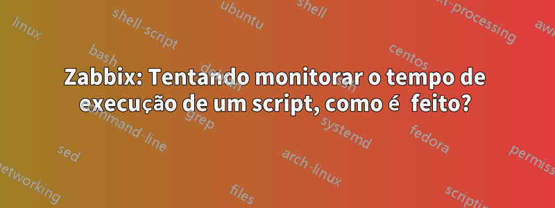 Zabbix: Tentando monitorar o tempo de execução de um script, como é feito?