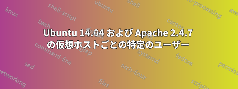 Ubuntu 14.04 および Apache 2.4.7 の仮想ホストごとの特定のユーザー