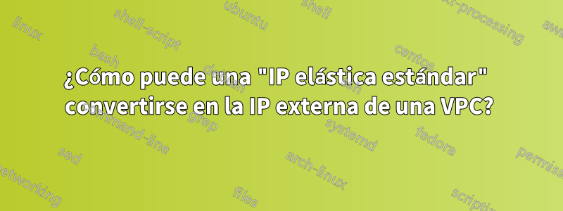 ¿Cómo puede una "IP elástica estándar" convertirse en la IP externa de una VPC?