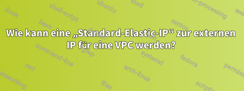 Wie kann eine „Standard-Elastic-IP“ zur externen IP für eine VPC werden?