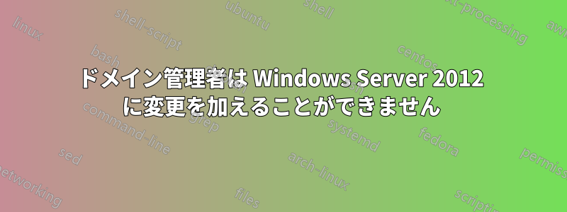 ドメイン管理者は Windows Server 2012 に変更を加えることができません