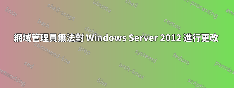 網域管理員無法對 Windows Server 2012 進行更改