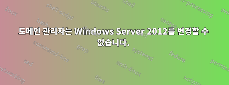 도메인 관리자는 Windows Server 2012를 변경할 수 없습니다.