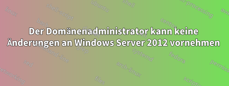 Der Domänenadministrator kann keine Änderungen an Windows Server 2012 vornehmen