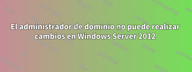 El administrador de dominio no puede realizar cambios en Windows Server 2012