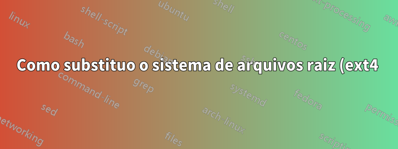 Como substituo o sistema de arquivos raiz (ext4) por um novo no LVM por um que tenha mais inodes?
