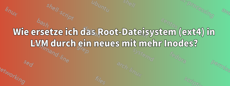 Wie ersetze ich das Root-Dateisystem (ext4) in LVM durch ein neues mit mehr Inodes?