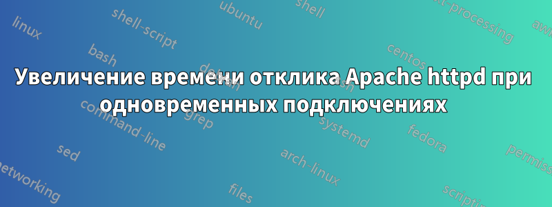 Увеличение времени отклика Apache httpd при одновременных подключениях