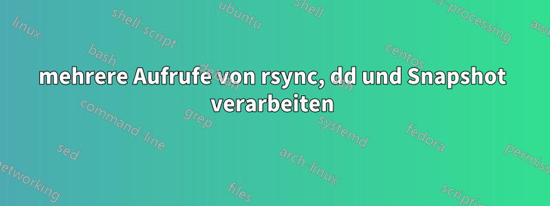 mehrere Aufrufe von rsync, dd und Snapshot verarbeiten