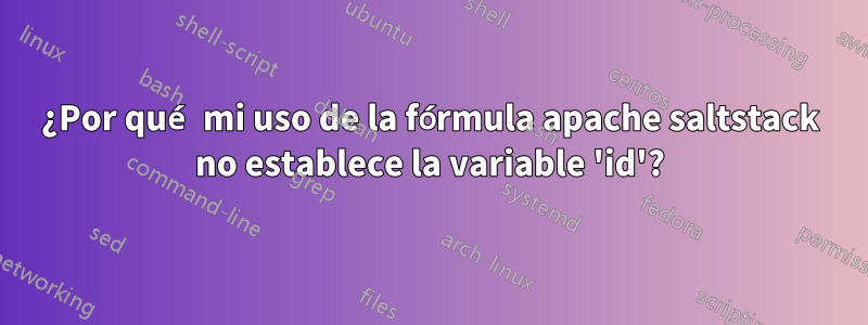 ¿Por qué mi uso de la fórmula apache saltstack no establece la variable 'id'?