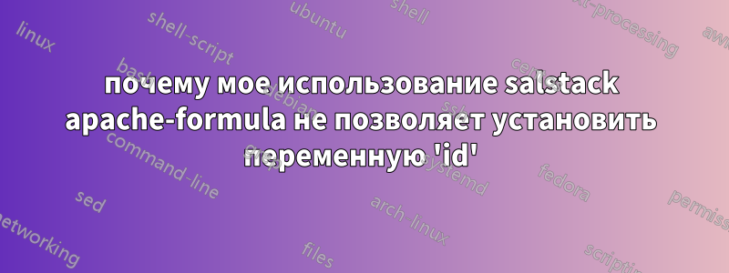 почему мое использование salstack apache-formula не позволяет установить переменную 'id'