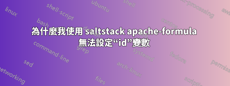 為什麼我使用 saltstack apache-formula 無法設定“id”變數