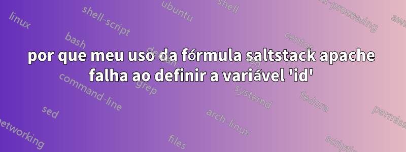 por que meu uso da fórmula saltstack apache falha ao definir a variável 'id'