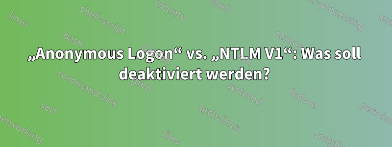 „Anonymous Logon“ vs. „NTLM V1“: Was soll deaktiviert werden?