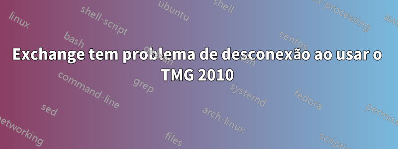 Exchange tem problema de desconexão ao usar o TMG 2010