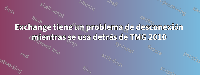 Exchange tiene un problema de desconexión mientras se usa detrás de TMG 2010