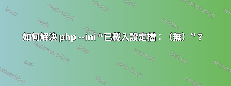 如何解決 php --ini “已載入設定檔：（無）”？ 