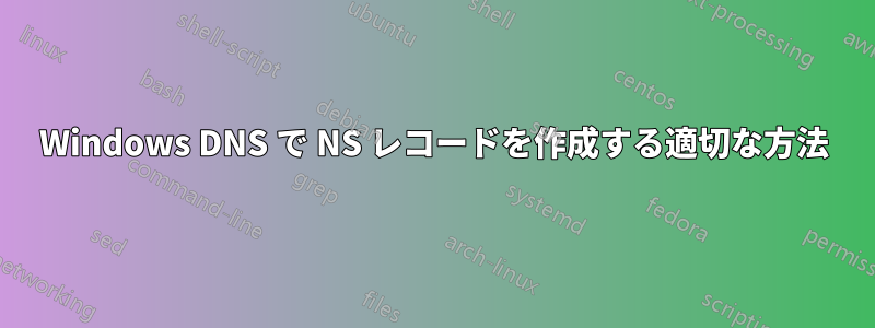 Windows DNS で NS レコードを作成する適切な方法