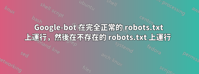 Google-bot 在完全正常的 robots.txt 上運行，然後在不存在的 robots.txt 上運行 