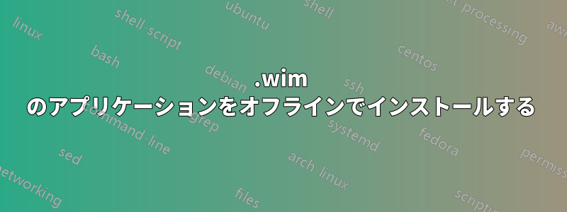 .wim のアプリケーションをオフラインでインストールする