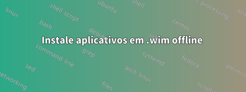 Instale aplicativos em .wim offline