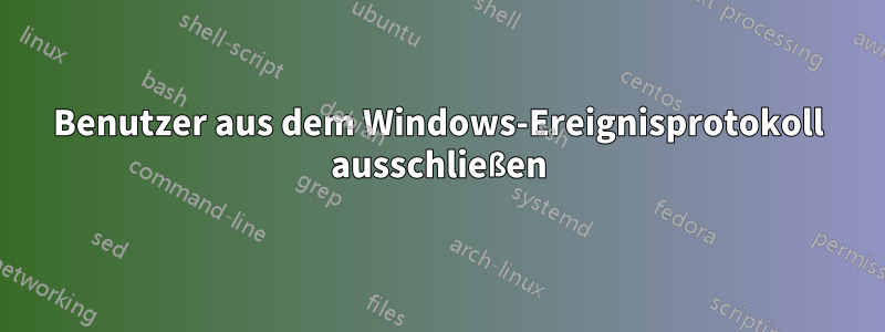 Benutzer aus dem Windows-Ereignisprotokoll ausschließen