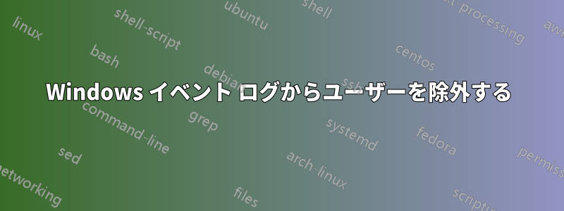 Windows イベント ログからユーザーを除外する