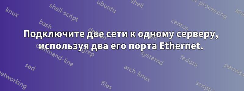 Подключите две сети к одному серверу, используя два его порта Ethernet.