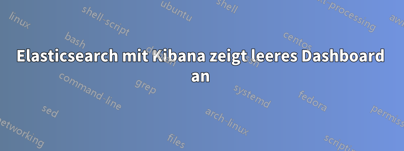 Elasticsearch mit Kibana zeigt leeres Dashboard an