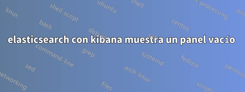 elasticsearch con kibana muestra un panel vacío