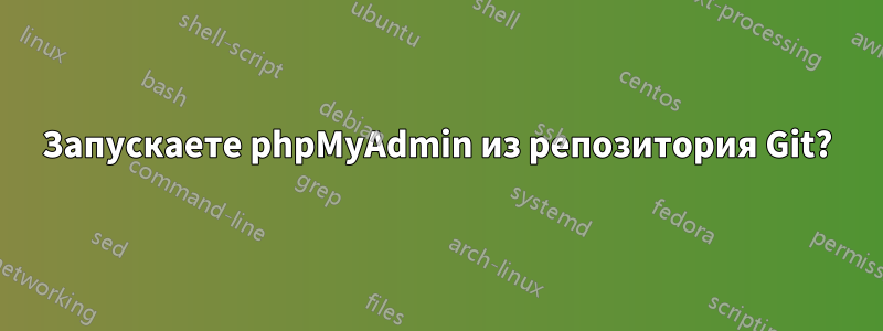 Запускаете phpMyAdmin из репозитория Git?