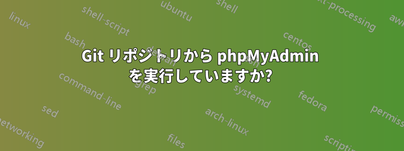 Git リポジトリから phpMyAdmin を実行していますか?