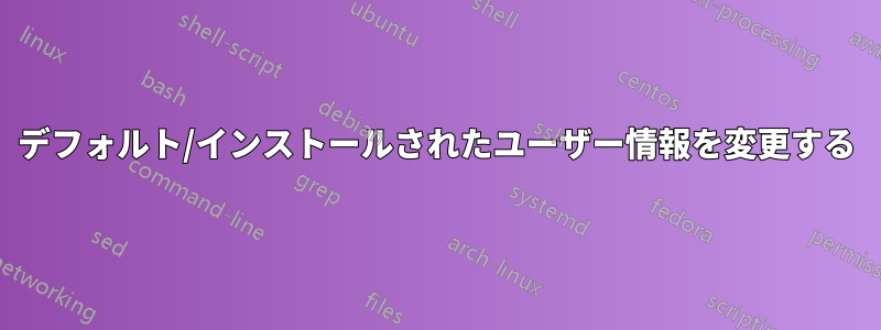 デフォルト/インストールされたユーザー情報を変更する