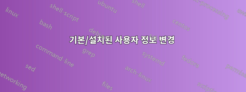 기본/설치된 사용자 정보 변경