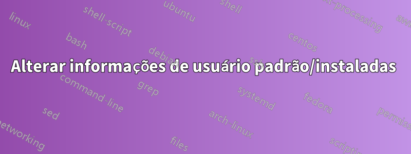 Alterar informações de usuário padrão/instaladas