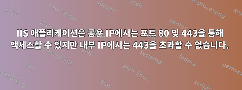 IIS 애플리케이션은 공용 IP에서는 포트 80 및 443을 통해 액세스할 수 있지만 내부 IP에서는 443을 초과할 수 없습니다.