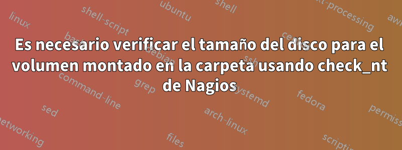 Es necesario verificar el tamaño del disco para el volumen montado en la carpeta usando check_nt de Nagios