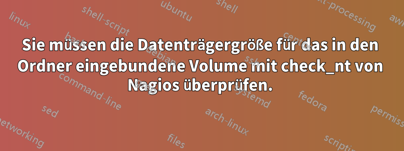 Sie müssen die Datenträgergröße für das in den Ordner eingebundene Volume mit check_nt von Nagios überprüfen.