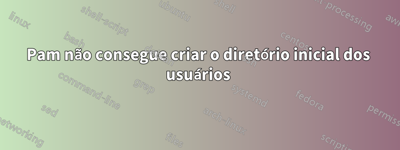 Pam não consegue criar o diretório inicial dos usuários