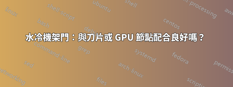 水冷機架門：與刀片或 GPU 節點配合良好嗎？