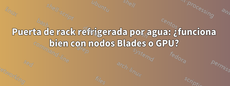 Puerta de rack refrigerada por agua: ¿funciona bien con nodos Blades o GPU?