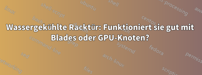 Wassergekühlte Racktür: Funktioniert sie gut mit Blades oder GPU-Knoten?