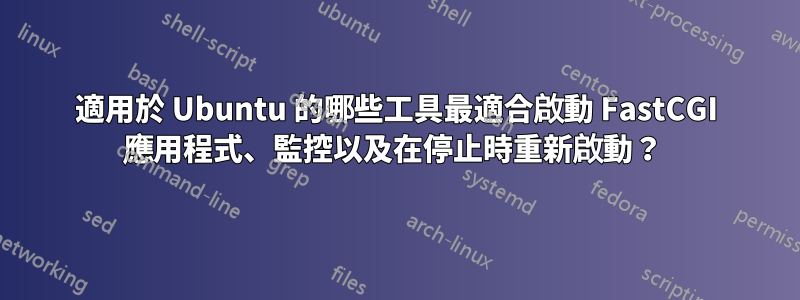 適用於 Ubuntu 的哪些工具最適合啟動 FastCGI 應用程式、監控以及在停止時重新啟動？ 