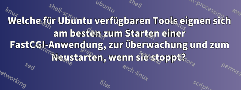 Welche für Ubuntu verfügbaren Tools eignen sich am besten zum Starten einer FastCGI-Anwendung, zur Überwachung und zum Neustarten, wenn sie stoppt? 