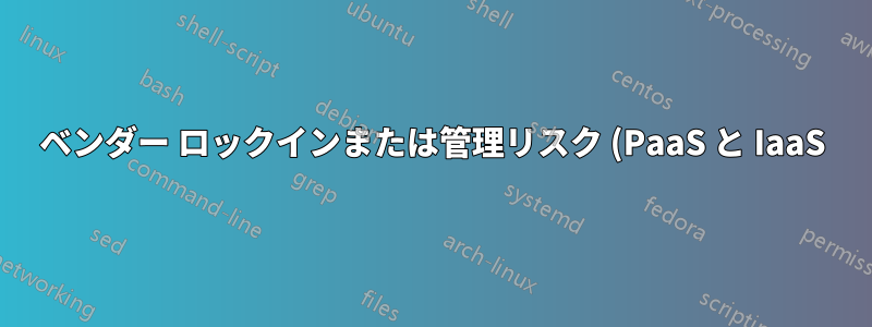 ベンダー ロックインまたは管理リスク (PaaS と IaaS)