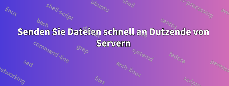 Senden Sie Dateien schnell an Dutzende von Servern