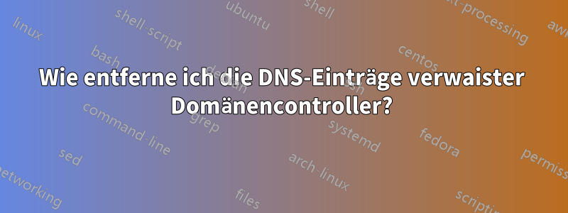 Wie entferne ich die DNS-Einträge verwaister Domänencontroller?